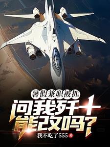 暑假兼职被抓,问我歼十能改吗?